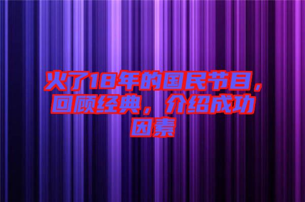 火了18年的國(guó)民節(jié)目，回顧經(jīng)典，介紹成功因素