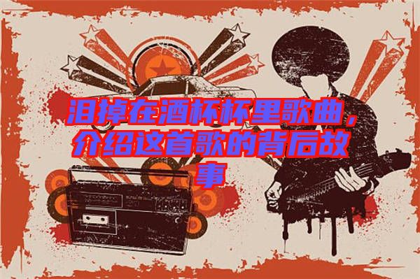 淚掉在酒杯杯里歌曲，介紹這首歌的背后故事