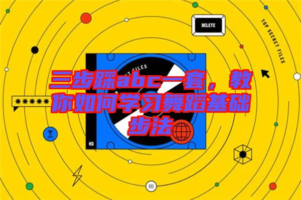 三步踩abc一套，教你如何學(xué)習(xí)舞蹈基礎(chǔ)步法