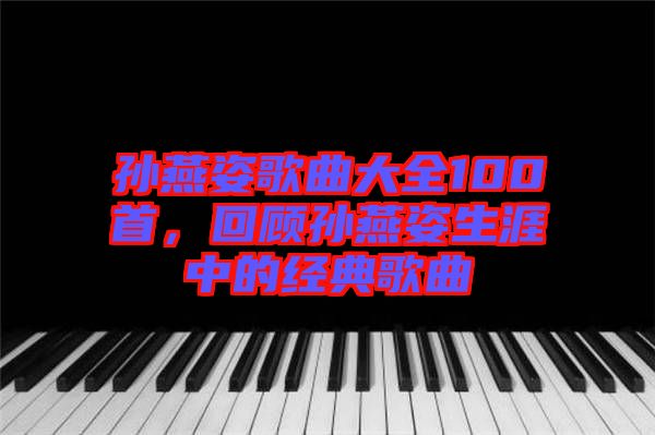 孫燕姿歌曲大全100首，回顧孫燕姿生涯中的經(jīng)典歌曲