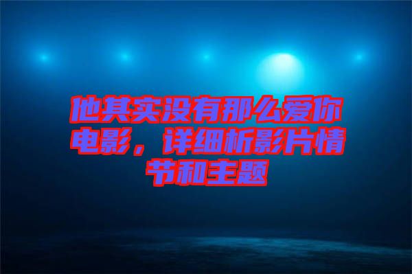 他其實沒有那么愛你電影，詳細析影片情節(jié)和主題