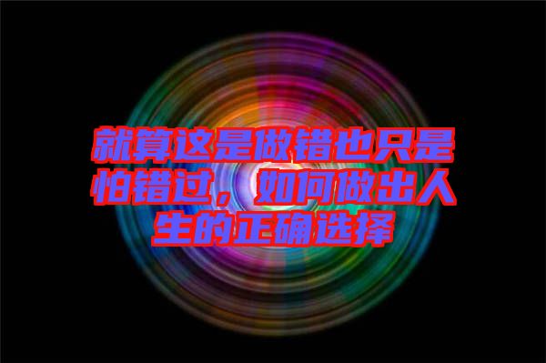 就算這是做錯(cuò)也只是怕錯(cuò)過，如何做出人生的正確選擇