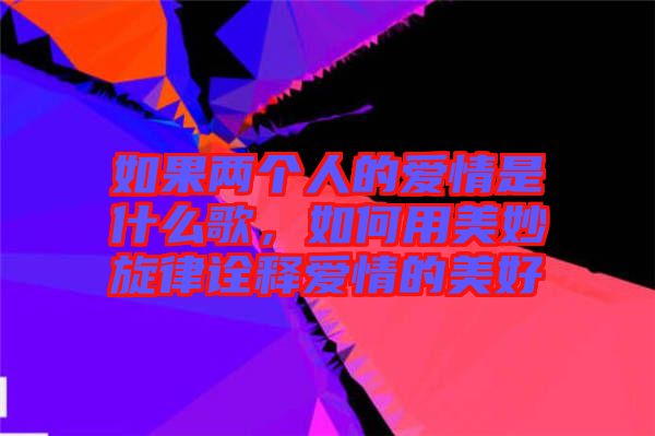 如果兩個(gè)人的愛情是什么歌，如何用美妙旋律詮釋愛情的美好
