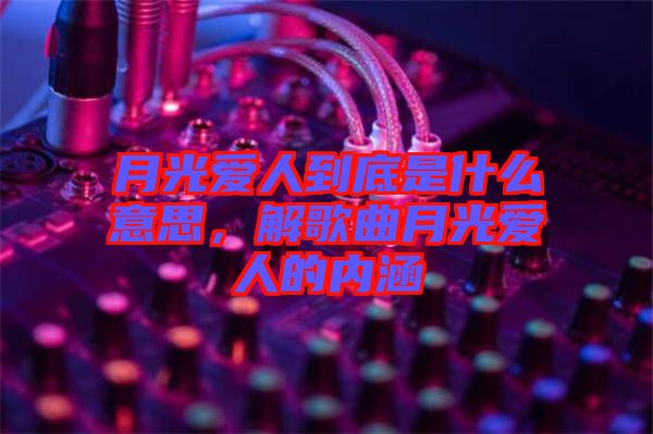 月光愛人到底是什么意思，解歌曲月光愛人的內(nèi)涵