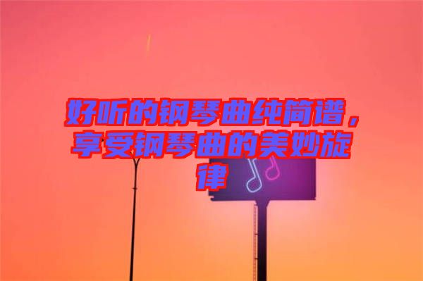 好聽的鋼琴曲純簡譜，享受鋼琴曲的美妙旋律