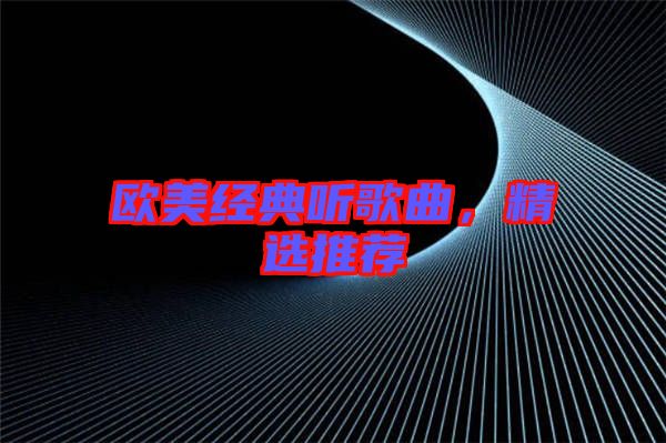 歐美經(jīng)典聽(tīng)歌曲，精選推薦