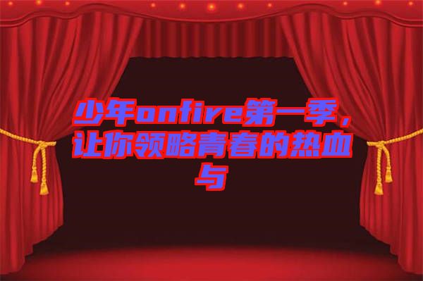 少年onfire第一季，讓你領(lǐng)略青春的熱血與