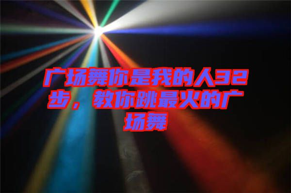 廣場舞你是我的人32步，教你跳最火的廣場舞