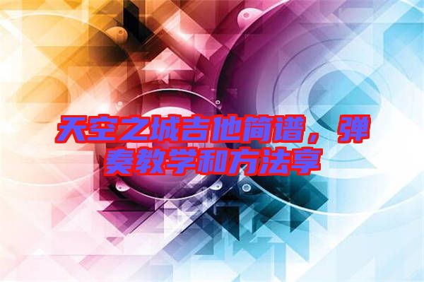 天空之城吉他簡譜，彈奏教學(xué)和方法享