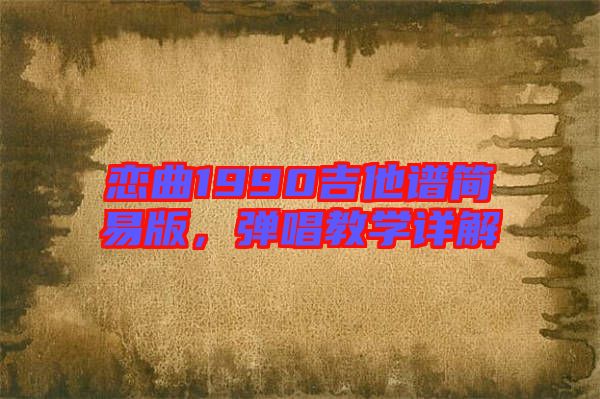 戀曲1990吉他譜簡易版，彈唱教學(xué)詳解