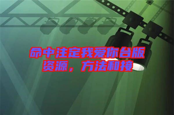 命中注定我愛(ài)你臺(tái)版資源，方法和接