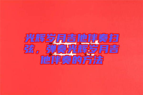 光輝歲月吉他伴奏掃弦，彈奏光輝歲月吉他伴奏的方法