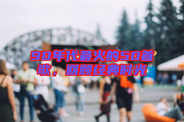 90年代最火的50首歌，回顧經(jīng)典時光