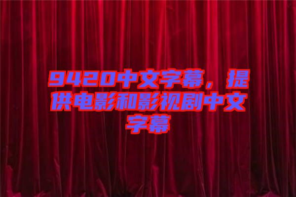 9420中文字幕，提供電影和影視劇中文字幕