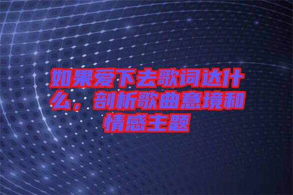 如果愛下去歌詞達(dá)什么，剖析歌曲意境和情感主題