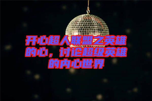 開心超人聯(lián)盟之英雄的心，討論超級(jí)英雄的內(nèi)心世界