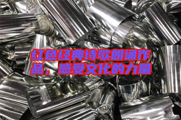 紅色經(jīng)典詩歌朗誦作品，感受文化的力量