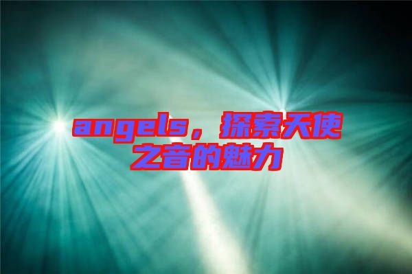 angels，探索天使之音的魅力
