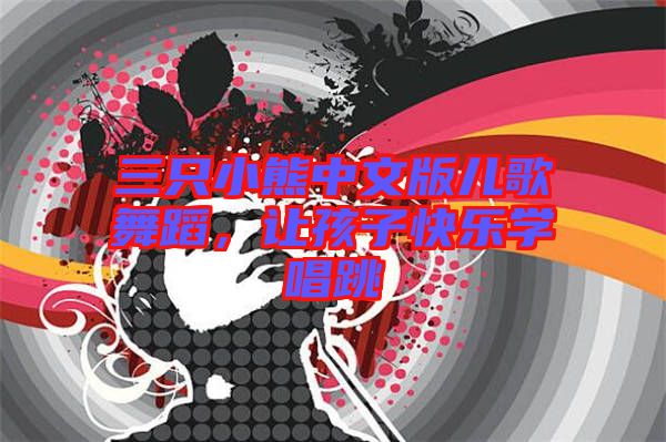 三只小熊中文版兒歌舞蹈，讓孩子快樂學(xué)唱跳