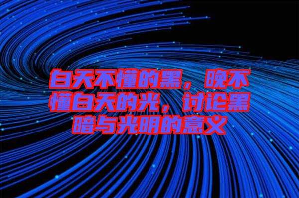 白天不懂的黑，晚不懂白天的光，討論黑暗與光明的意義