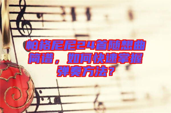 帕格尼尼24首隨想曲簡譜，如何快速掌握彈奏方法？