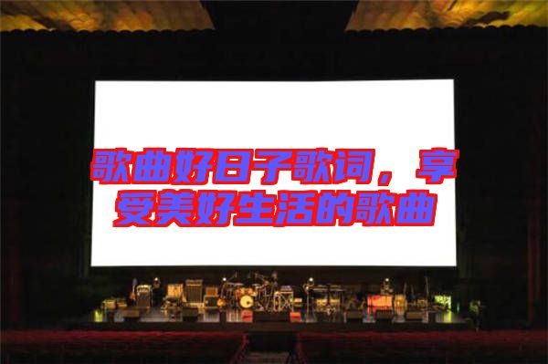 歌曲好日子歌詞，享受美好生活的歌曲