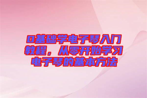 0基礎(chǔ)學(xué)電子琴入門教程，從零開始學(xué)習(xí)電子琴的基本方法