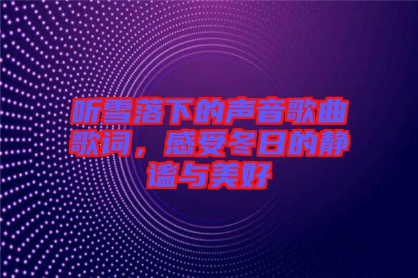 聽雪落下的聲音歌曲歌詞，感受冬日的靜謐與美好