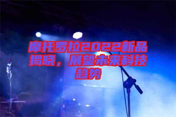 摩托羅拉2022新品揭曉，展望未來科技趨勢