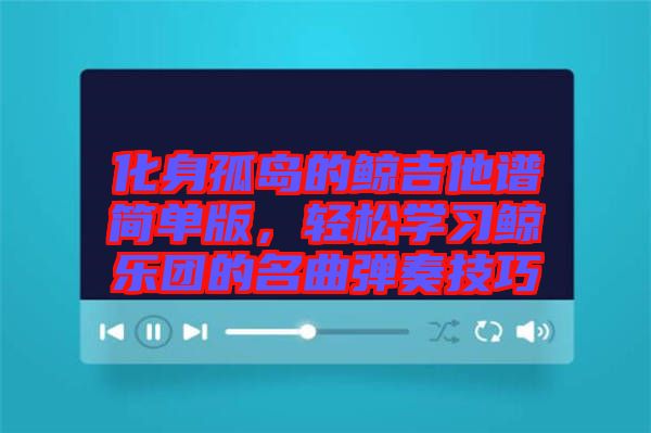 化身孤島的鯨吉他譜簡(jiǎn)單版，輕松學(xué)習(xí)鯨樂(lè)團(tuán)的名曲彈奏技巧