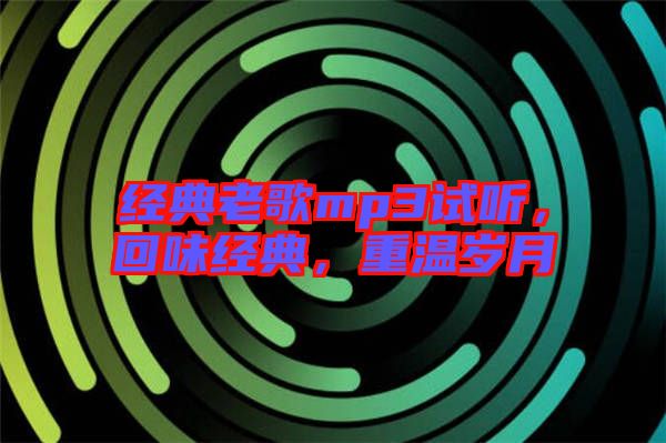 經(jīng)典老歌mp3試聽，回味經(jīng)典，重溫歲月