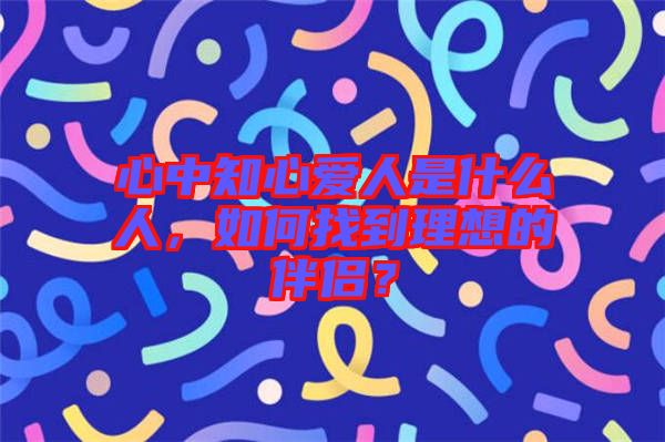 心中知心愛人是什么人，如何找到理想的伴侶？