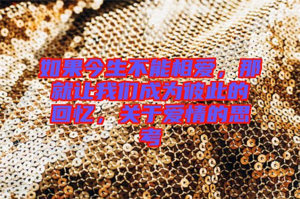 如果今生不能相愛，那就讓我們成為彼此的回憶，關(guān)于愛情的思考