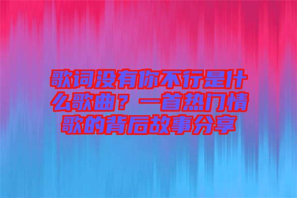 歌詞沒有你不行是什么歌曲？一首熱門情歌的背后故事分享