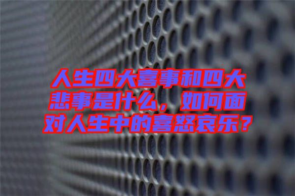 人生四大喜事和四大悲事是什么，如何面對人生中的喜怒哀樂？