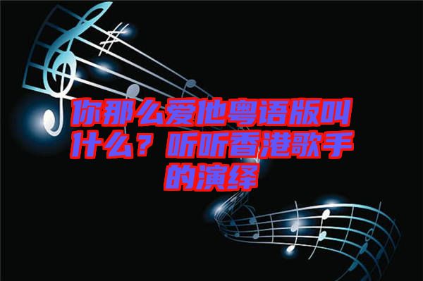 你那么愛(ài)他粵語(yǔ)版叫什么？聽(tīng)聽(tīng)香港歌手的演繹