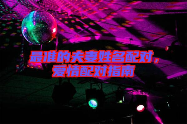 最準(zhǔn)的夫妻姓名配對(duì)，愛(ài)情配對(duì)指南