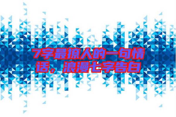 7字最撩人的一句情話，浪漫七字告白