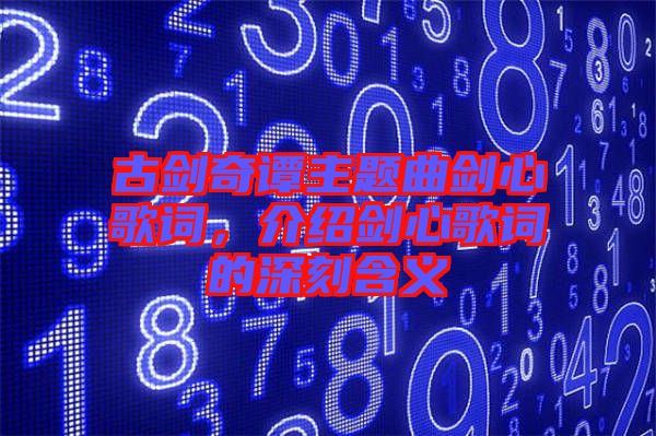 古劍奇譚主題曲劍心歌詞，介紹劍心歌詞的深刻含義