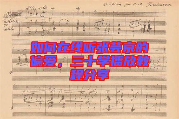 如何在線聽張蕓京的偏愛，三十學(xué)播放教程分享