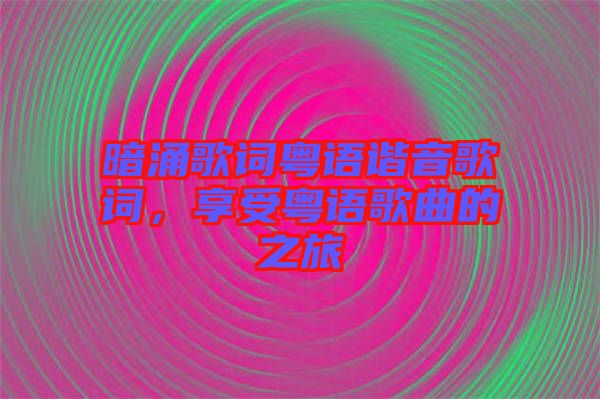 暗涌歌詞粵語諧音歌詞，享受粵語歌曲的之旅