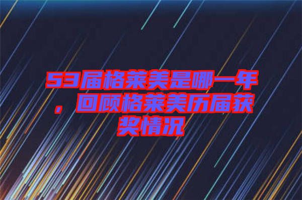 53屆格萊美是哪一年，回顧格萊美歷屆獲獎(jiǎng)情況