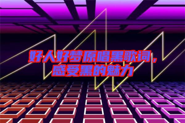 好人好夢(mèng)原唱黑歌詞，感受黑的魅力