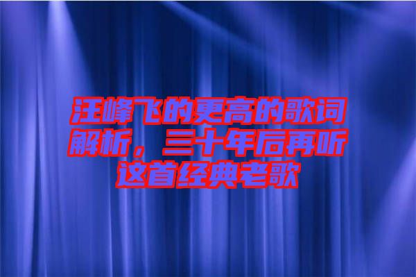 汪峰飛的更高的歌詞解析，三十年后再聽這首經(jīng)典老歌