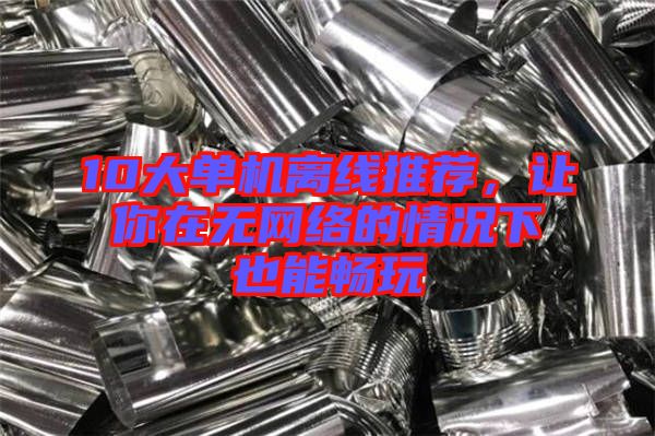 10大單機(jī)離線推薦，讓你在無(wú)網(wǎng)絡(luò)的情況下也能暢玩