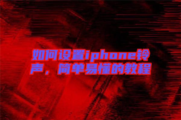 如何設(shè)置iphone鈴聲，簡(jiǎn)單易懂的教程