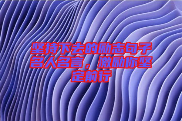 堅(jiān)持下去的勵(lì)志句子名人名言，激勵(lì)你堅(jiān)定前行
