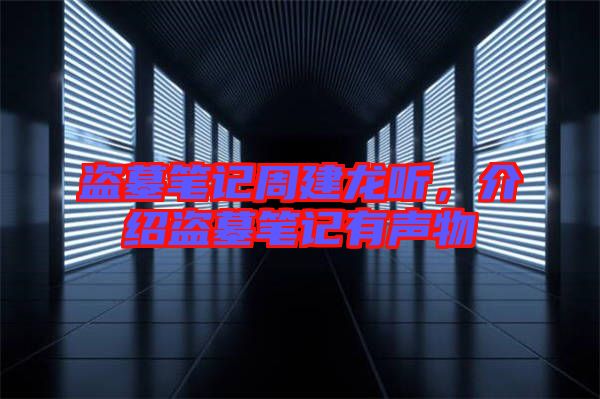 盜墓筆記周建龍聽(tīng)，介紹盜墓筆記有聲物
