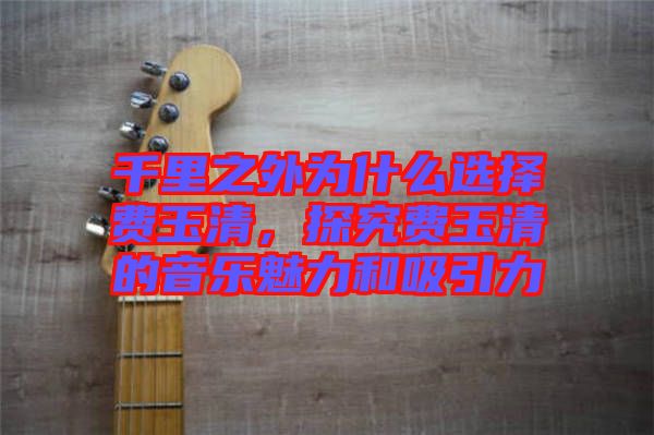 千里之外為什么選擇費玉清，探究費玉清的音樂魅力和吸引力