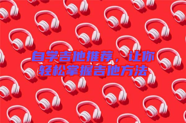 自學(xué)吉他推薦，讓你輕松掌握吉他方法